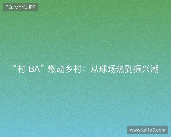 “村 BA” 燃动乡村：从球场热到振兴潮