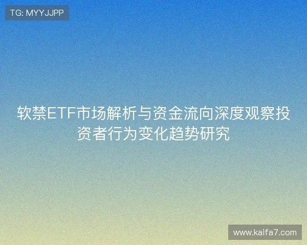 软禁ETF市场解析与资金流向深度观察投资者行为变化趋势研究